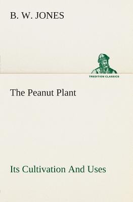 The Peanut Plant Its Cultivation And Uses by Jones, B. W.