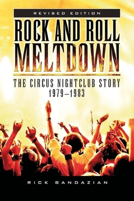 Rock and Roll Meltdown: The Circus Nightclub Story 1979 - 1983 by Bandazian, Rick