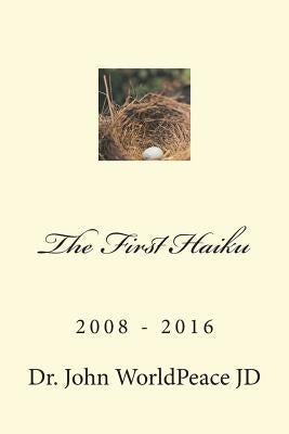 The First Haiku: 2008 - 2016 by Worldpeace Jd, John