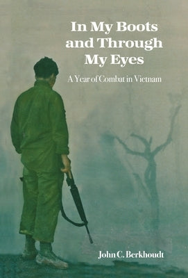 In My Boots and Through My Eyes: A Year of Combat in Vietnam by Berkhoudt, John C.