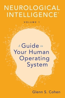 Neurological Intelligence Volume 1: A Guide to Your Human Opertaing System by Cohen, Glenn S.