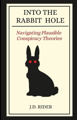 Into The Rabbit Hole: Navigating Plausible Conspiracy Theories by Rider, J. D.