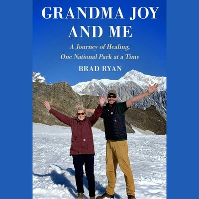 Grandma Joy and Me: A Journey of Healing, One National Park at a Time by Ryan, Brad