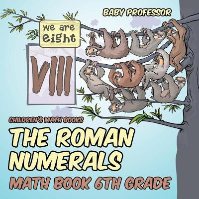 The Roman Numerals - Math Book 6th Grade Children's Math Books by Baby Professor