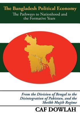 The Bangladesh Political Economy: The Pathways to Nationhood and the Formative Years by Dowlah, Caf