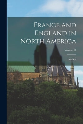 France and England in North America; Volume 11 by Parkman, Francis 1823-1893