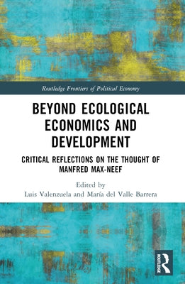 Beyond Ecological Economics and Development: Critical Reflections on the Thought of Manfred Max-Neef by Valenzuela, Luis
