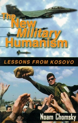 The New Military Humanism: Lessons from Kosovo by Chomsky, Noam