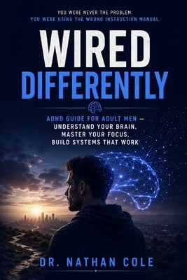 Wired Differently: ADHD Guide for Adult Men - Understand Your Brain, Master Your Focus, Build Systems That Work, and Thrive - Science-Backed Blueprint by Dr Nathan Cole