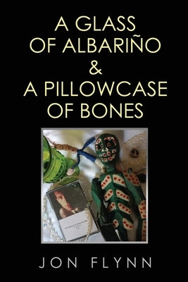 A Glass of Albarino and a Pillowcase of Bones by Flynn, Jon
