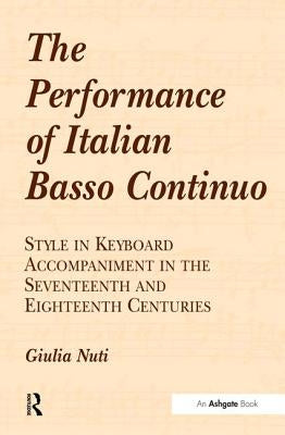 The Performance of Italian Basso Continuo: Style in Keyboard Accompaniment in the Seventeenth and Eighteenth Centuries by Nuti, Giulia