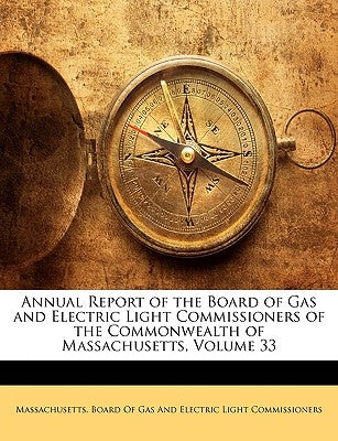 Annual Report of the Board of Gas and Electric Light Commissioners of the Commonwealth of Massachusetts, Volume 33 by Massachusetts Board of Gas and Electric
