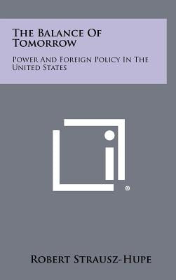 The Balance Of Tomorrow: Power And Foreign Policy In The United States by Strausz-Hupe, Robert