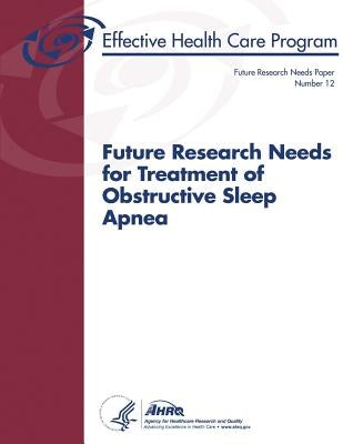 Future Research Needs for Treatment of Obstructive Sleep Apnea: Future Research Needs Paper Number 12 by And Quality, Agency for Healthcare Resea