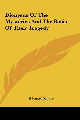 Dionysus Of The Mysteries And The Basis Of Their Tragedy by Schure, Edouard