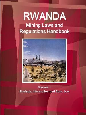 Rwanda Mining Laws and Regulations Handbook Volume 1 Strategic Information and Basic Law by Ibp, Inc