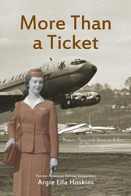 More Than a Ticket: Memoirs Flying with American Airlines from Props to Jets by Hoskins, Argie Ella