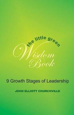 The Little Green Wisdom Book: 9 Growth Stages of Leadership: How to Transform the Power of a Thrift Mindset(R) into Achieving Personal Success by Churchville Ph. D., John Elliott