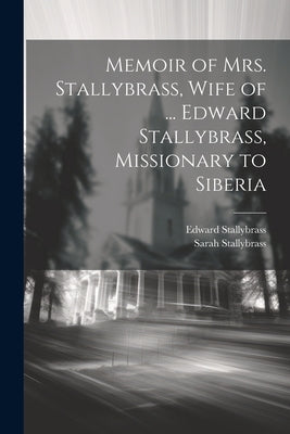 Memoir of Mrs. Stallybrass, Wife of ... Edward Stallybrass, Missionary to Siberia by Stallybrass, Edward