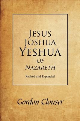Jesus, Joshua, Yeshua of Nazareth Revised and Expanded by Clouser, Gordon