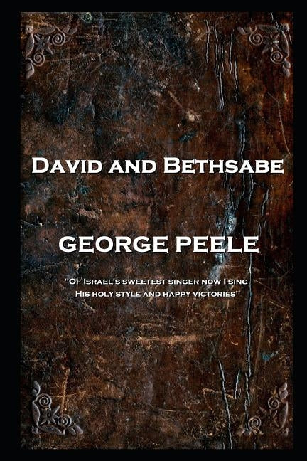 George Peele - David and Bethsabe: 'Of Israel's sweetest singer now I sing, His holy style and happy victories'' by Peele, George