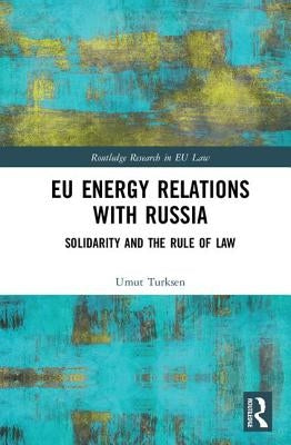 EU Energy Relations with Russia: Solidarity and the Rule of Law by Turksen, Umut