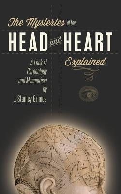 The Mysteries of the Head and Heart Explained: A Look at Phrenology and Mesmerism by Grimes, J. Stanley