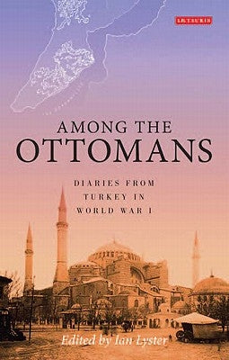 Among the Ottomans: Diaries from Turkey in World War I by Lyster, Ian