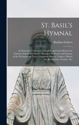 St. Basil's Hymnal: An Extensive Collection of English and Latin Hymns for Church, School and Home, Arranged for Feasts and Seasons of the by Fathers, Basilian