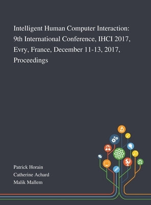 Intelligent Human Computer Interaction: 9th International Conference, IHCI 2017, Evry, France, December 11-13, 2017, Proceedings by Patrick Horain