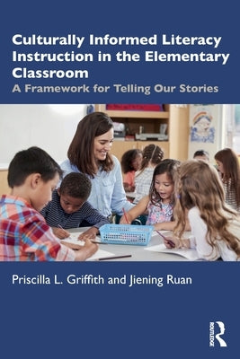 Culturally Informed Literacy Instruction in the Elementary Classroom: A Framework for Telling Our Stories by Griffith, Priscilla L.