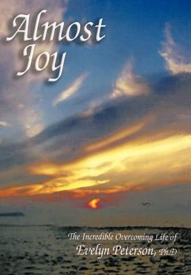 Almost Joy: The Incredible Overcoming Life of Evelyn Peterson, PH.D by Peterson, Evelyn H.