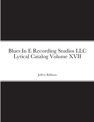 Blues In E Recording Studios LLC Lyrical Catalog Volume XVII by Bollman, Jeffery