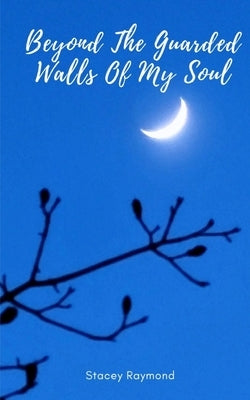 Beyond The Guarded Walls Of My Soul by Raymond, Stacey