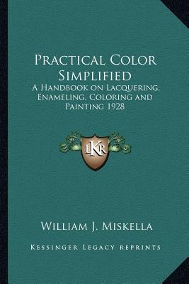 Practical Color Simplified: A Handbook on Lacquering, Enameling, Coloring and Painting 1928 by Miskella, William J.