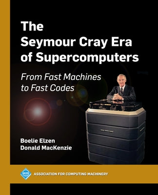 The Seymour Cray Era of Supercomputers: From Fast Machines to Fast Codes by Elzen, Boelie