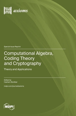 Computational Algebra, Coding Theory and Cryptography: Theory and Applications by Bordbar, Hashem