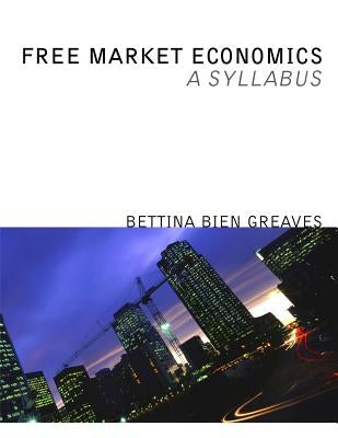 Free Market Economics: A Syllabus by Greaves, Bettina Bien
