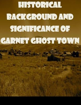 Historical Background and Significance of Garnet Ghost Town by United States Bureau of Land Management