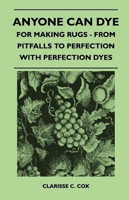 Anyone Can Dye - For Making Rugs - From Pitfalls to Perfection with Perfection Dyes by Cox, Clarisse C.