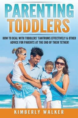 Parenting Toddlers: How to Deal with Toddlers' Tantrums Effectively & Other Advice for Parents at the End of their Tether! by Walker, Kimberly