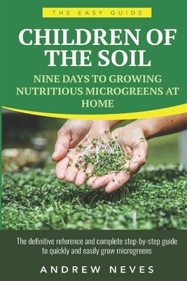 Children of the Soil: Nine Days To Growing Nutritious Microgreens At Home by Neves, Andrew