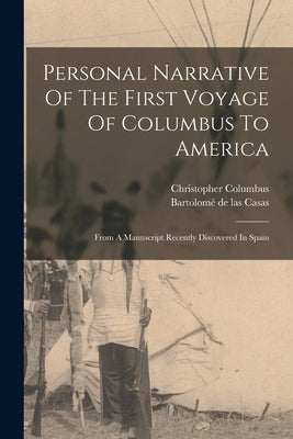 Personal Narrative Of The First Voyage Of Columbus To America: From A Manuscript Recently Discovered In Spain by Columbus, Christopher