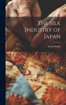 The Silk Industry of Japan by Honda, Iwaji