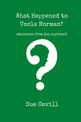 What Happened to Uncle Norman?: skeletons from the cupboard by Cavill, Sue