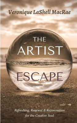 The Artist Escape: Refreshing, Renewal & Rejuvenation for the Creative Soul by MacRae, Veronique