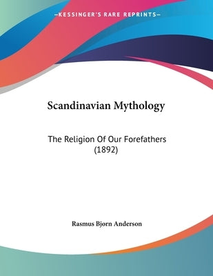 Scandinavian Mythology: The Religion Of Our Forefathers (1892) by Anderson, Rasmus Bjorn