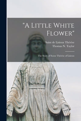 "A Little White Flower": The Story of Soeur Thérèse of Lisieux by Thérèse, de Lisieux Saint