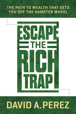 Escape the Rich Trap: The Path to Wealth That Gets You Off the Hamster Wheel by Perez, David A.