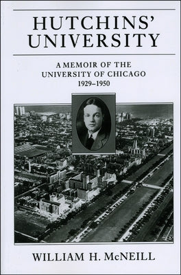 Hutchins' University: A Memoir of the University of Chicago, 1929-1950 by McNeill, William H.